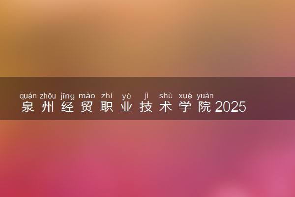 泉州经贸职业技术学院2025录取分数线整理 最低多少分可以考上