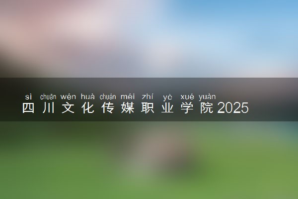 四川文化传媒职业学院2025录取分数线整理 最低多少分可以考上