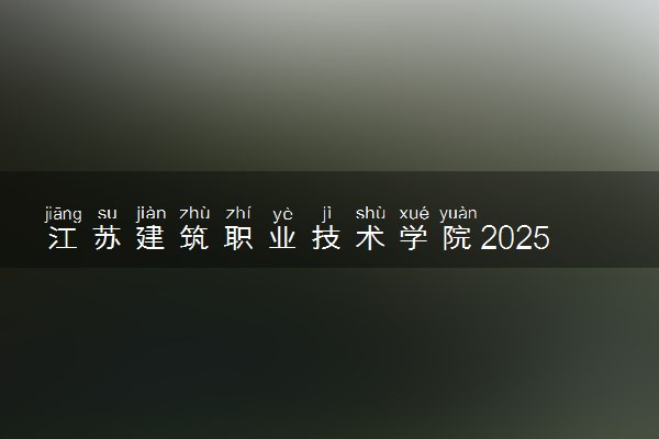 江苏建筑职业技术学院2025录取分数线整理 最低多少分可以考上
