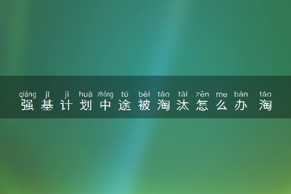 强基计划中途被淘汰怎么办 淘汰率高吗