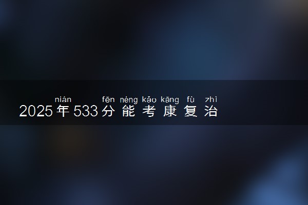 2025年533分能考康复治疗学专业吗 533分康复治疗学专业大学推荐