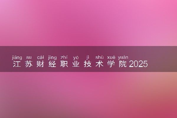 江苏财经职业技术学院2025录取分数线整理 最低多少分可以考上