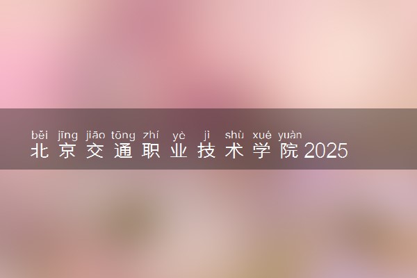 北京交通职业技术学院2025录取分数线整理 最低多少分可以考上