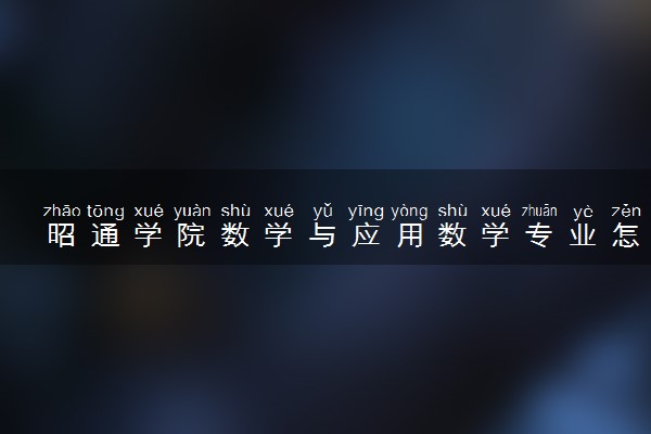 昭通学院数学与应用数学专业怎么样 录取分数线多少