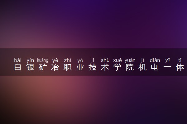 白银矿冶职业技术学院机电一体化技术专业怎么样 录取分数线多少