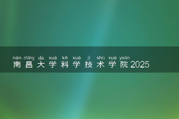 南昌大学科学技术学院2025录取分数线整理 最低多少分可以考上