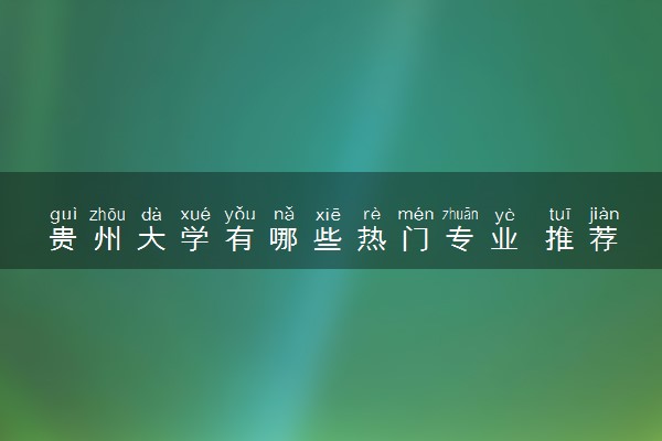 贵州大学有哪些热门专业 推荐的王牌专业