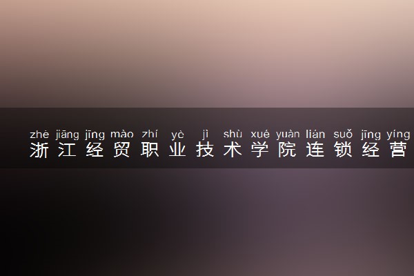 浙江经贸职业技术学院连锁经营与管理专业怎么样 录取分数线多少