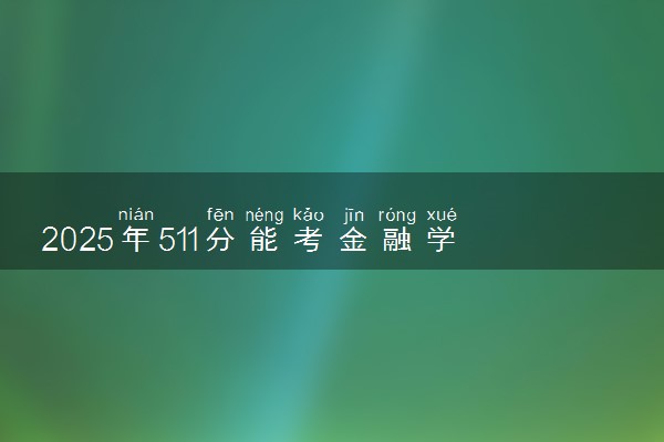 2025年511分能考金融学专业吗 511分金融学专业大学推荐