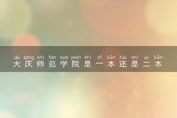 大庆师范学院是一本还是二本 算好大学吗