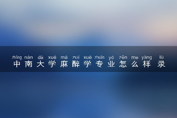 中南大学麻醉学专业怎么样 录取分数线多少