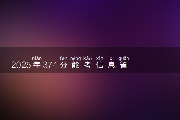 2025年374分能考信息管理与信息系统专业吗 374分信息管理与信息系统专业大学推荐
