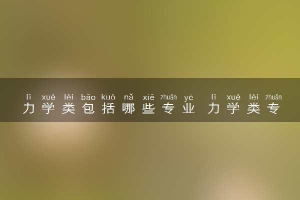 力学类包括哪些专业 力学类专业开设大学及专业代码