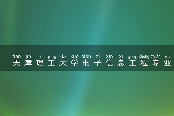 天津理工大学电子信息工程专业怎么样 录取分数线多少