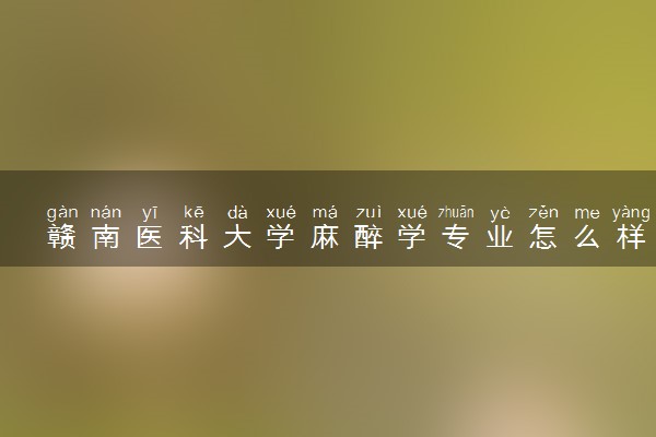 赣南医科大学麻醉学专业怎么样 录取分数线多少