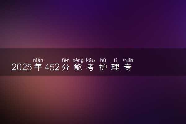 2025年452分能考护理专业吗 452分护理专业大学推荐