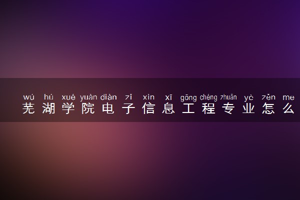 芜湖学院电子信息工程专业怎么样 录取分数线多少