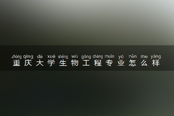 重庆大学生物工程专业怎么样 录取分数线多少