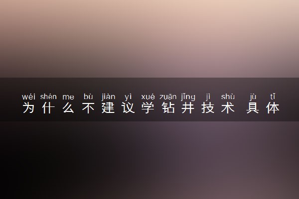 为什么不建议学钻井技术 具体有哪些原因