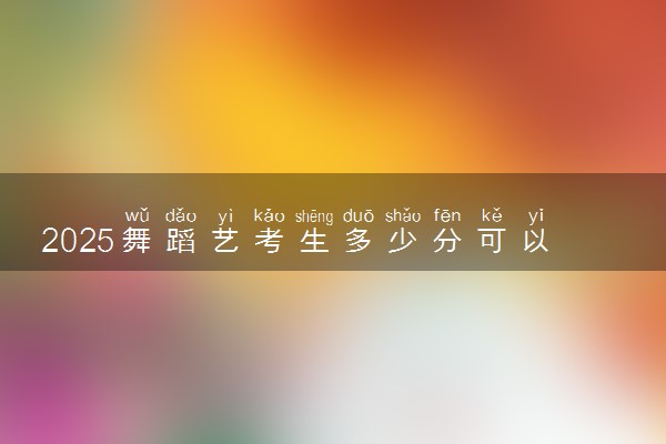 2025舞蹈艺考生多少分可以报遵义医科大学