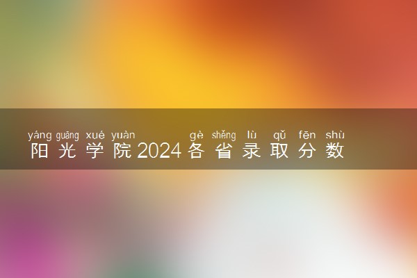 阳光学院2024各省录取分数线及最低位次是多少
