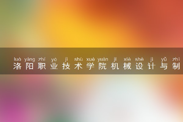 洛阳职业技术学院机械设计与制造专业怎么样 录取分数线多少