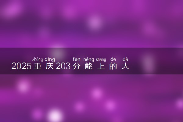 2025重庆203分能上的大学有哪些 可以报考院校名单