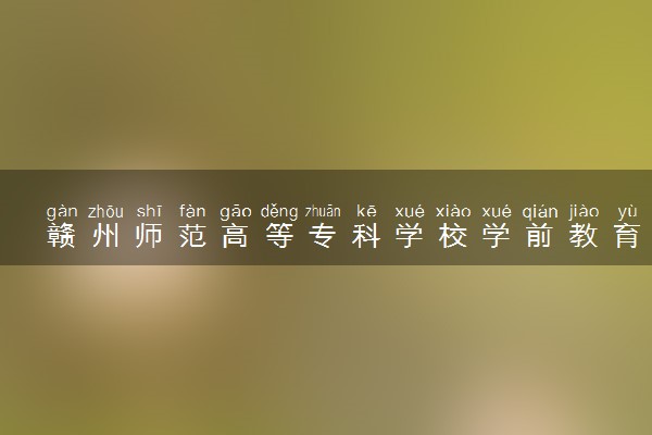 赣州师范高等专科学校学前教育专业怎么样 录取分数线多少