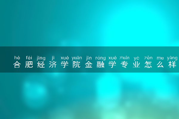 合肥经济学院金融学专业怎么样 录取分数线多少