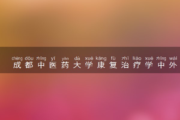 成都中医药大学康复治疗学中外合作咋样 读完能干什么