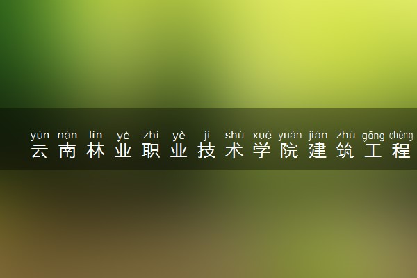 云南林业职业技术学院建筑工程技术专业怎么样 录取分数线多少