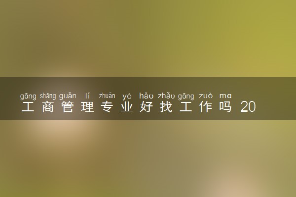 工商管理专业好找工作吗 2025就业前景如何