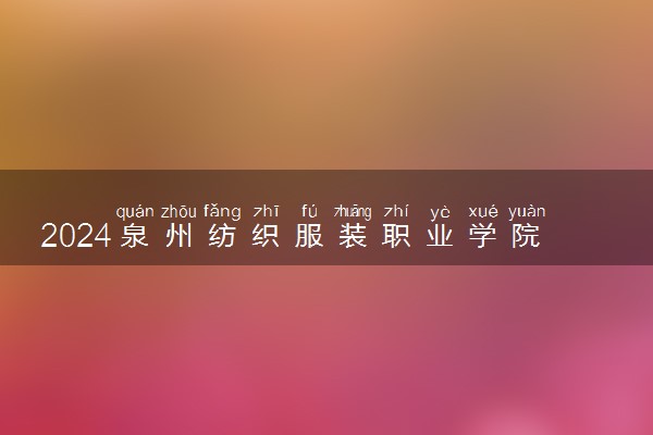 2024泉州纺织服装职业学院在河北录取分数线 各专业分数及位次