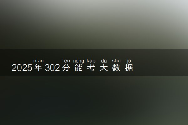 2025年302分能考大数据与财务管理专业吗 302分大数据与财务管理专业大学推荐