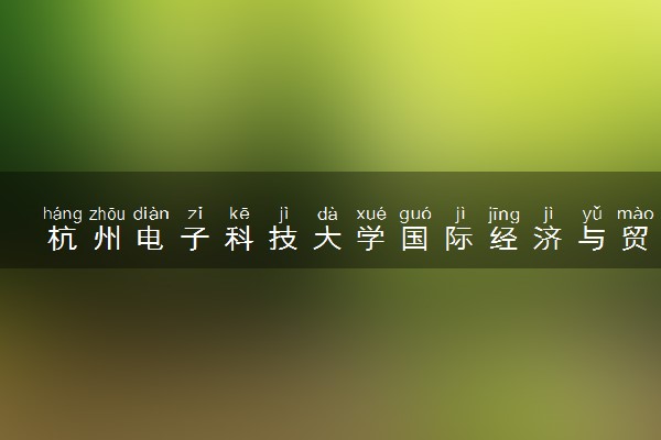 杭州电子科技大学国际经济与贸易专业怎么样 录取分数线多少