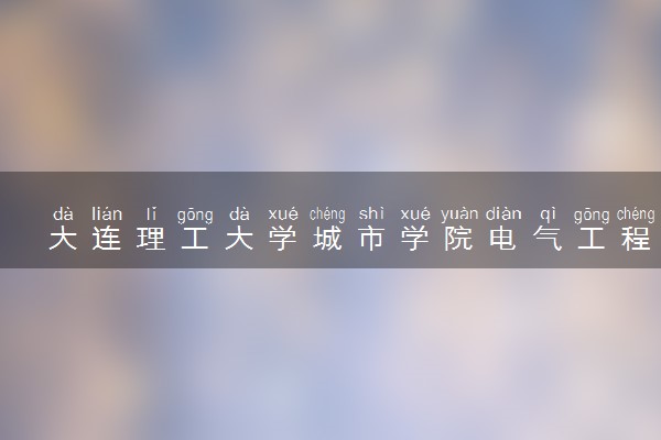 大连理工大学城市学院电气工程及其自动化专业怎么样 录取分数线多少