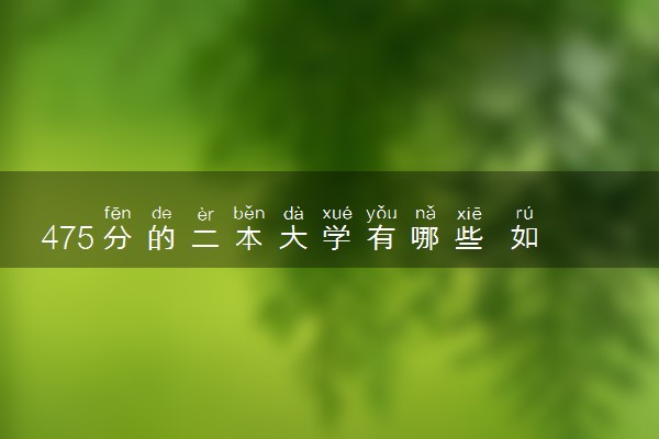 475分的二本大学有哪些 如何填报志愿