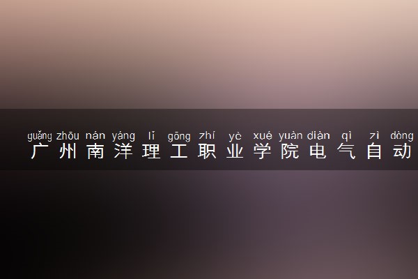 广州南洋理工职业学院电气自动化技术专业怎么样 录取分数线多少