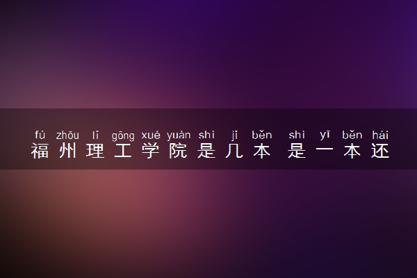 福州理工学院是几本 是一本还是二本大学