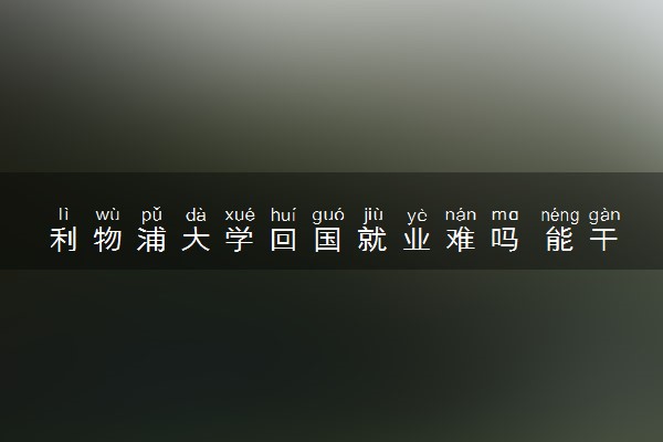 利物浦大学回国就业难吗 能干什么