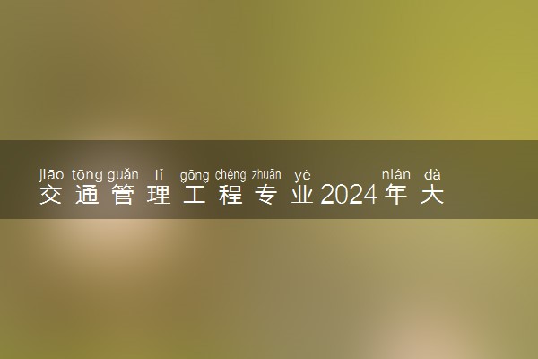 交通管理工程专业2024年大学排名 最好的大学排行榜