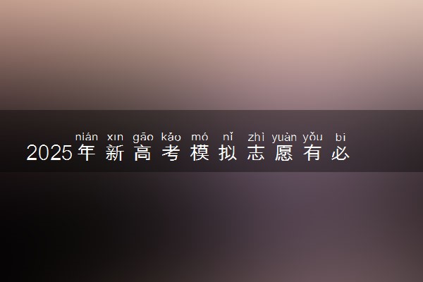 2025年新高考模拟志愿有必要填吗 如何报考