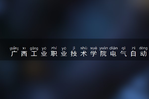 广西工业职业技术学院电气自动化技术专业怎么样 录取分数线多少