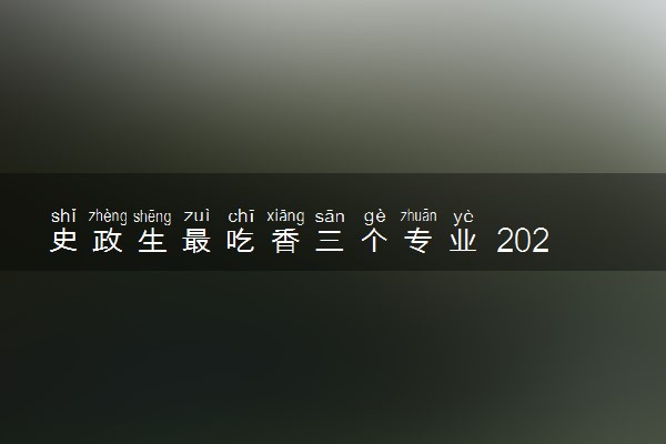 史政生最吃香三个专业 2025哪些专业前景好