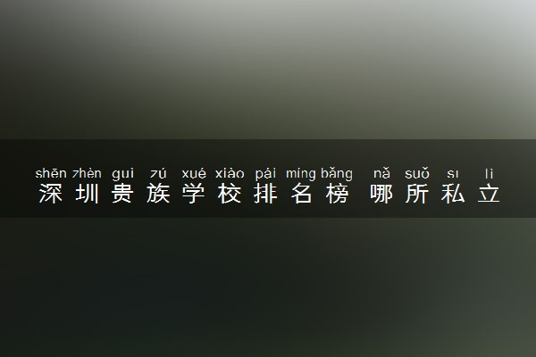 深圳贵族学校排名榜 哪所私立高中最好