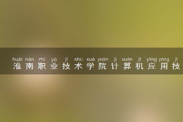 淮南职业技术学院计算机应用技术专业怎么样 录取分数线多少