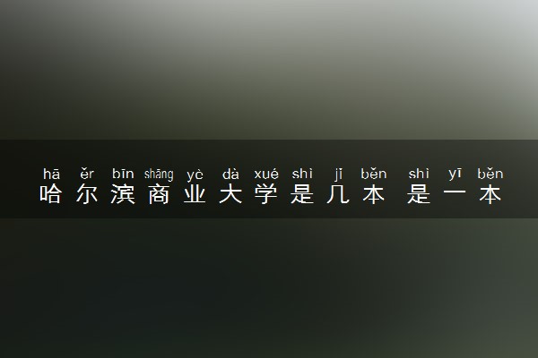 哈尔滨商业大学是几本 是一本还是二本大学