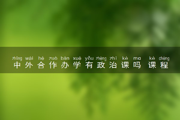 中外合作办学有政治课吗 课程和普通一样吗