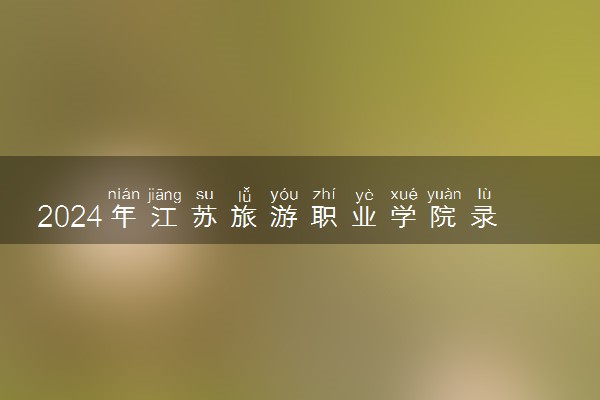 2024年江苏旅游职业学院录取分数线是多少 各省最低分数线及位次