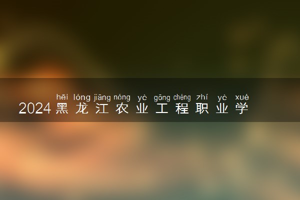 2024黑龙江农业工程职业学院在重庆录取分数线 各专业分数及位次